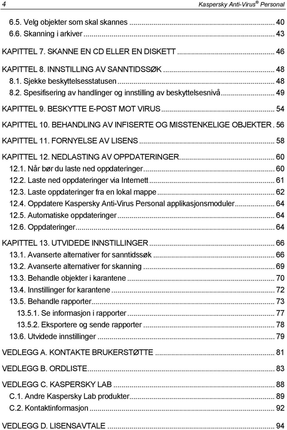 BEHANDLING AV INFISERTE OG MISSTENKELIGE OBJEKTER. 56 KAPITTEL 11. FORNYELSE AV LISENS... 58 KAPITTEL 12. NEDLASTING AV OPPDATERINGER... 60 12.1. Når bør du laste ned oppdateringer... 60 12.2. Laste ned oppdateringer via Internett.