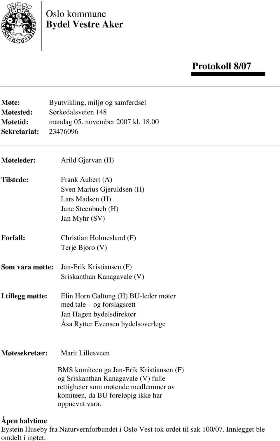 Christian Holmesland (F) Terje Bjøro (V) Jan-Erik Kristiansen (F) Sriskanthan Kanagavale (V) Elin Horn Galtung (H) BU-leder møter med tale og forslagsrett Jan Hagen bydelsdirektør Åsa Rytter Evensen