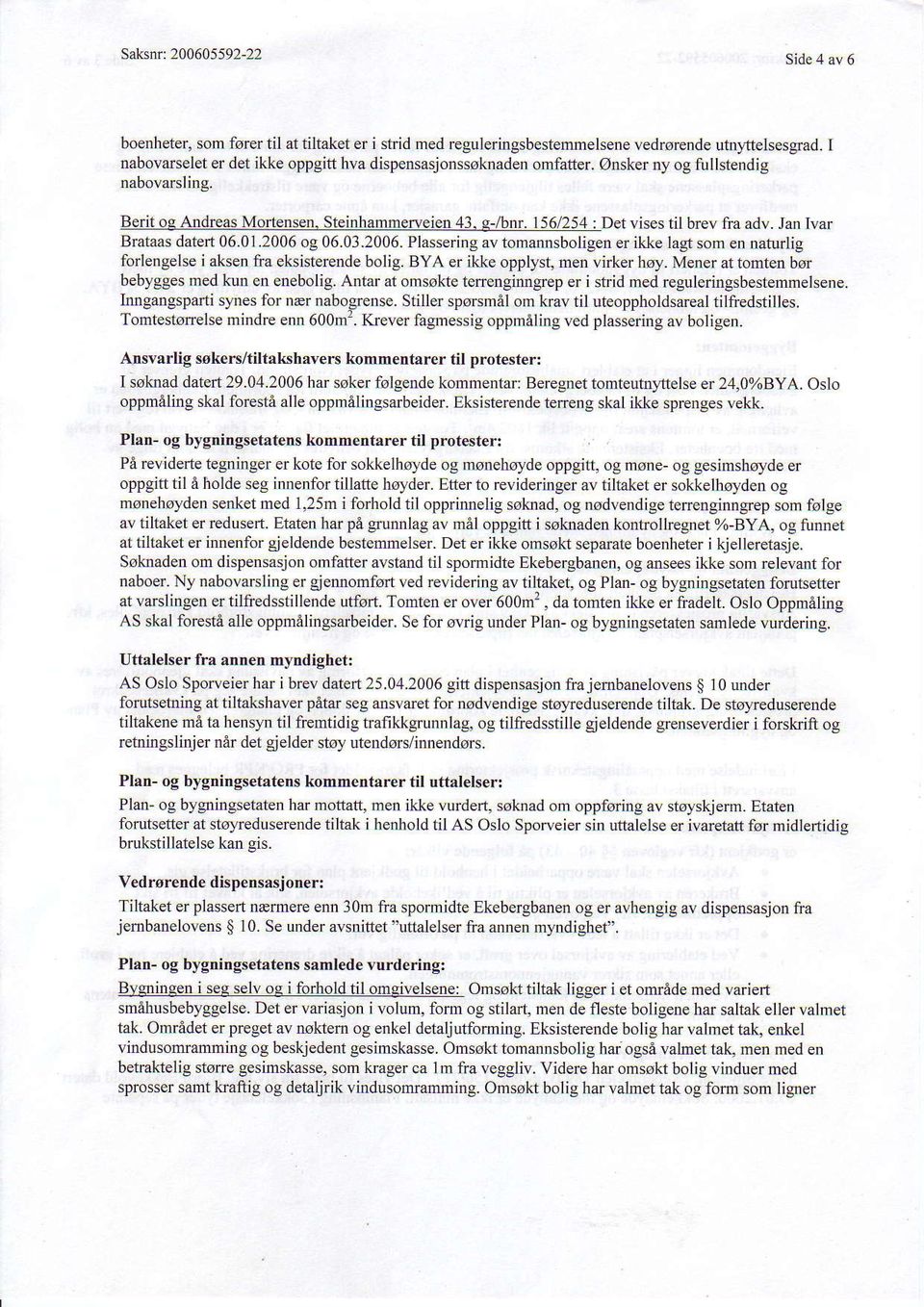 156/254 : Det vises til brev lra adv. Jan Ivar Brataas datet 06.01.2006 og 06.03.2006. Plassering av tomannsboligen er ikke lagt som en naturlig forlengelse i aksen tia eksisterende bolig.