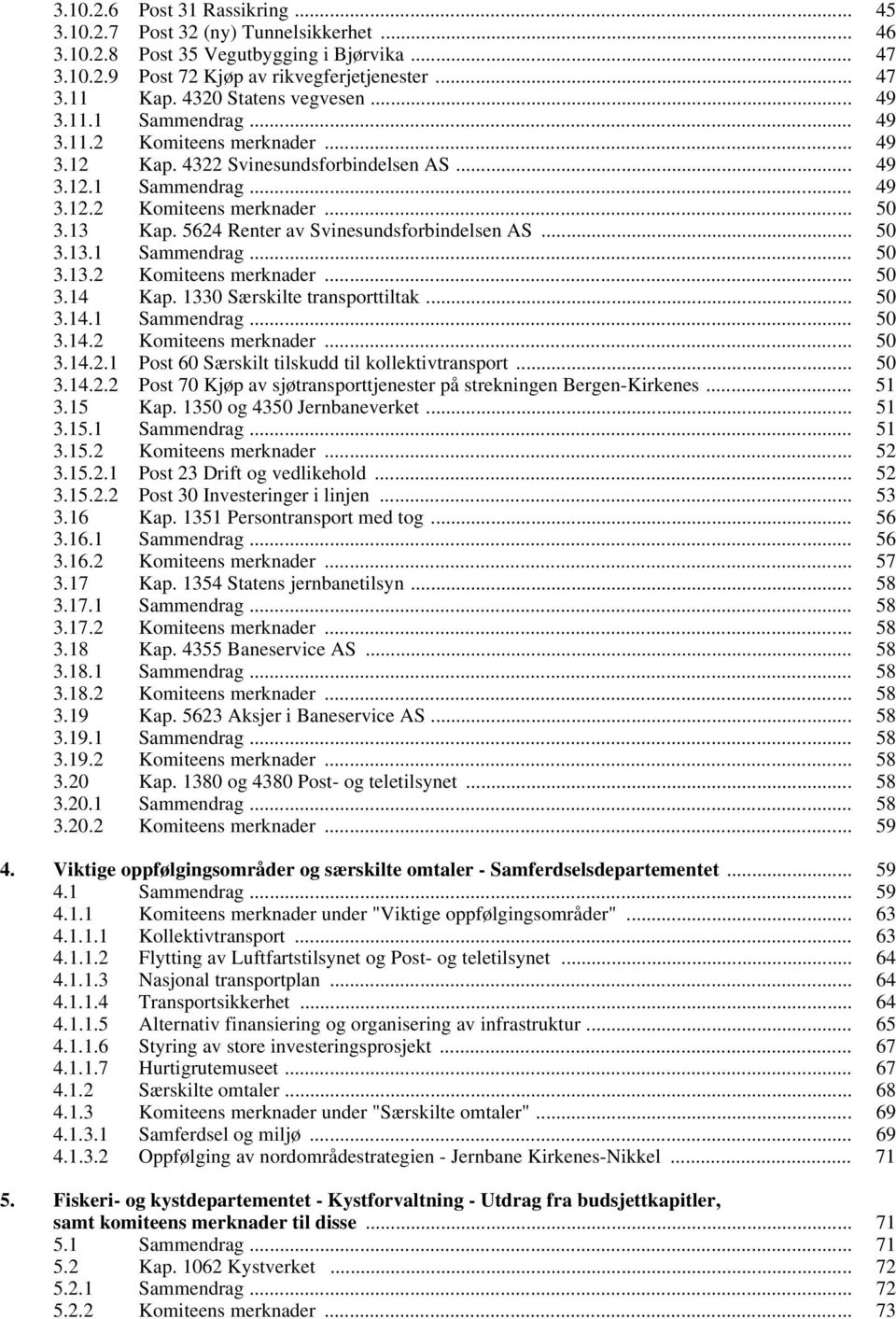 5624 Renter av Svinesundsforbindelsen AS... 50 3.13.1 Sammendrag... 50 3.13.2 Komiteens merknader... 50 3.14 Kap. 1330 Særskilte transporttiltak... 50 3.14.1 Sammendrag... 50 3.14.2 Komiteens merknader... 50 3.14.2.1 Post 60 Særskilt tilskudd til kollektivtransport.