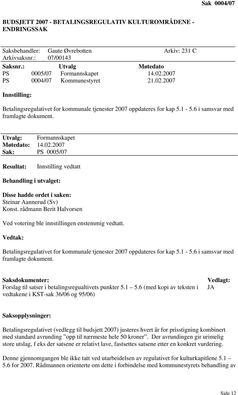 02.2007 Sak: PS 0005/07 Resultat: Innstilling vedtatt Behandling i utvalget: Disse hadde ordet i saken: Steinar Aannerud (Sv) Konst.