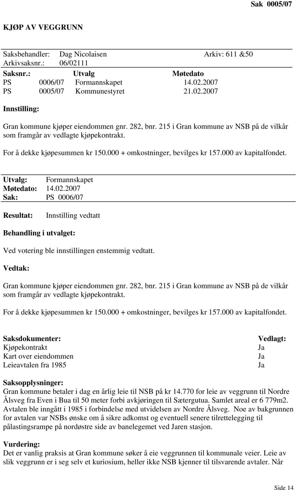 Utvalg: Formannskapet Møtedato: 14.02.2007 Sak: PS 0006/07 Resultat: Innstilling vedtatt Behandling i utvalget: Ved votering ble innstillingen enstemmig vedtatt.