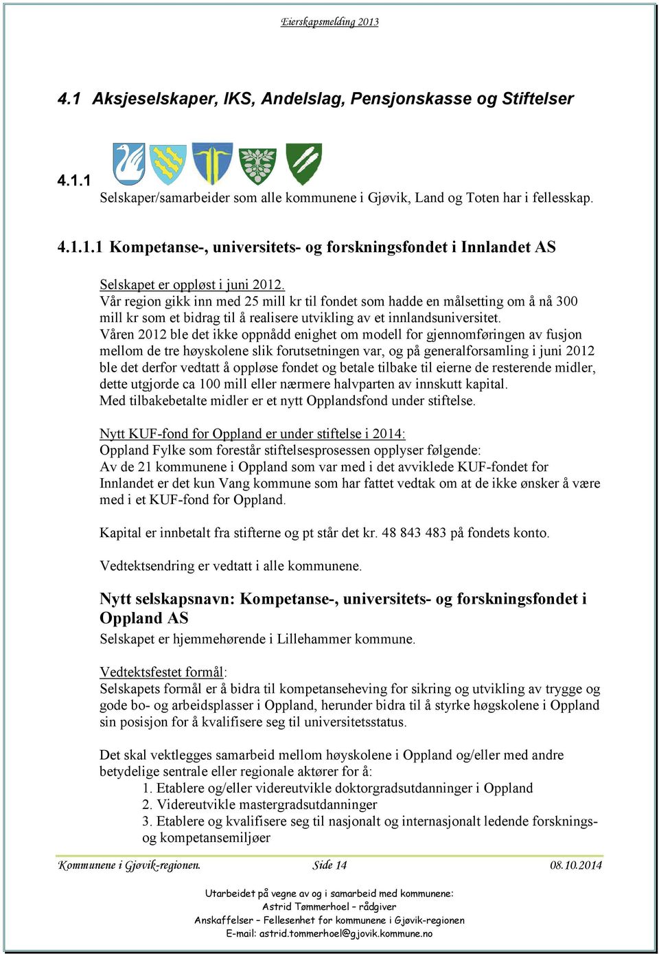 Våren 2012 ble det ikke oppnådd enighet om modell for gjennomføringen av fusjon mellom de tre høyskolene slik forutsetningen var, og på generalforsamling i juni 2012 ble det derfor vedtatt å oppløse