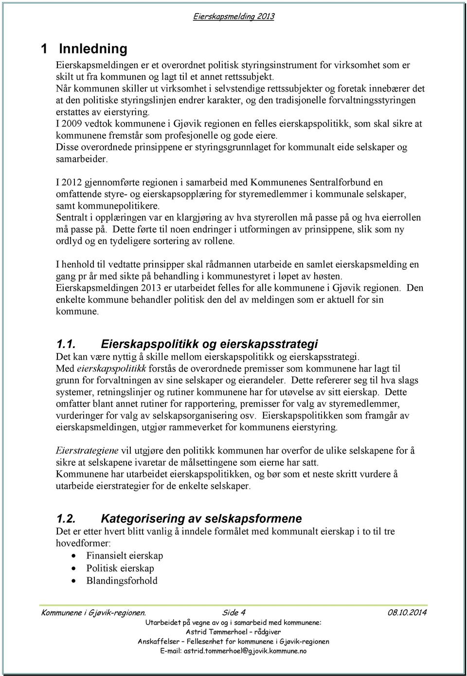 eierstyring. I 2009 vedtok kommunene i Gjøvik regionen en felles eierskapspolitikk, som skal sikre at kommunene fremstår som profesjonelle og gode eiere.