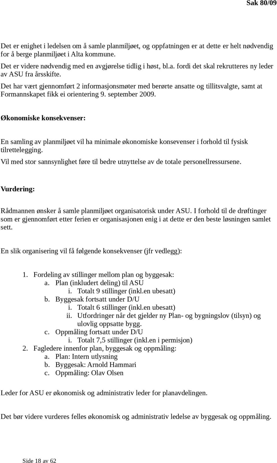 Det har vært gjennomført 2 informasjonsmøter med berørte ansatte og tillitsvalgte, samt at Formannskapet fikk ei orientering 9. september 2009.