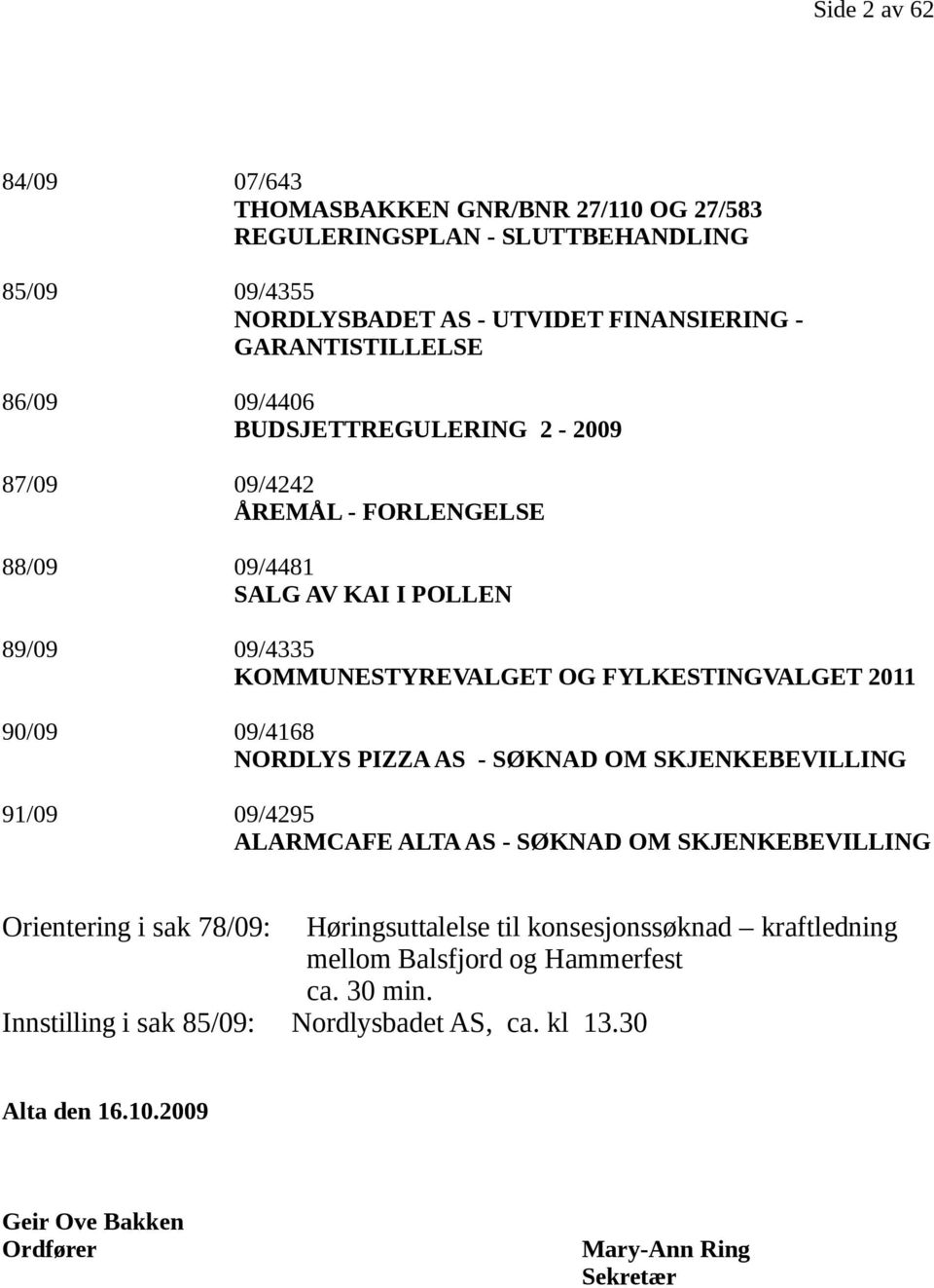 09/4168 NORDLYS PIZZA AS - SØKNAD OM SKJENKEBEVILLING 91/09 09/4295 ALARMCAFE ALTA AS - SØKNAD OM SKJENKEBEVILLING Orientering i sak 78/09: Høringsuttalelse til