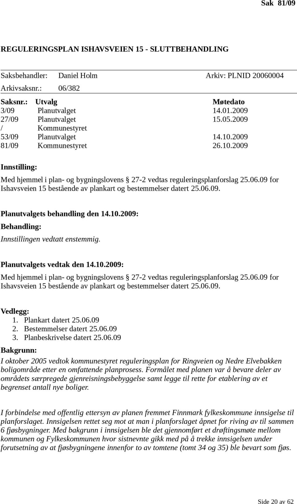 06.09 for Ishavsveien 15 bestående av plankart og bestemmelser datert 25.06.09. Planutvalgets behandling den 14.10.2009: Behandling: Innstillingen vedtatt enstemmig. Planutvalgets vedtak den 14.10.2009: Med hjemmel i plan- og bygningslovens 27-2 vedtas reguleringsplanforslag 25.