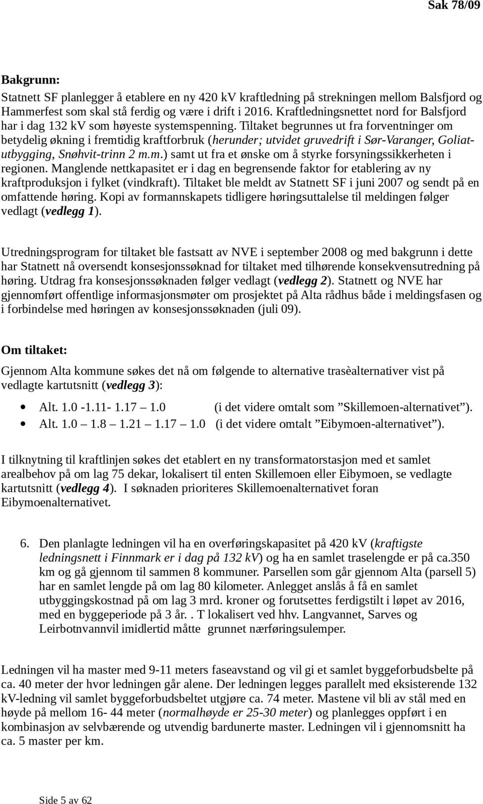 Tiltaket begrunnes ut fra forventninger om betydelig økning i fremtidig kraftforbruk (herunder; utvidet gruvedrift i Sør-Varanger, Goliatutbygging, Snøhvit-trinn 2 m.m.) samt ut fra et ønske om å styrke forsyningssikkerheten i regionen.