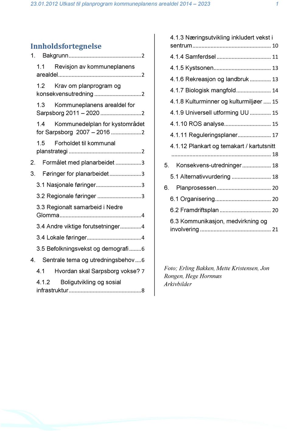 .. 3 3. Føringer for planarbeidet... 3 3.1 Nasjonale føringer... 3 3.2 Regionale føringer... 3 3.3 Regionalt samarbeid i Nedre Glomma... 4 3.4 Andre viktige forutsetninger... 4 3.4 Lokale føringer.