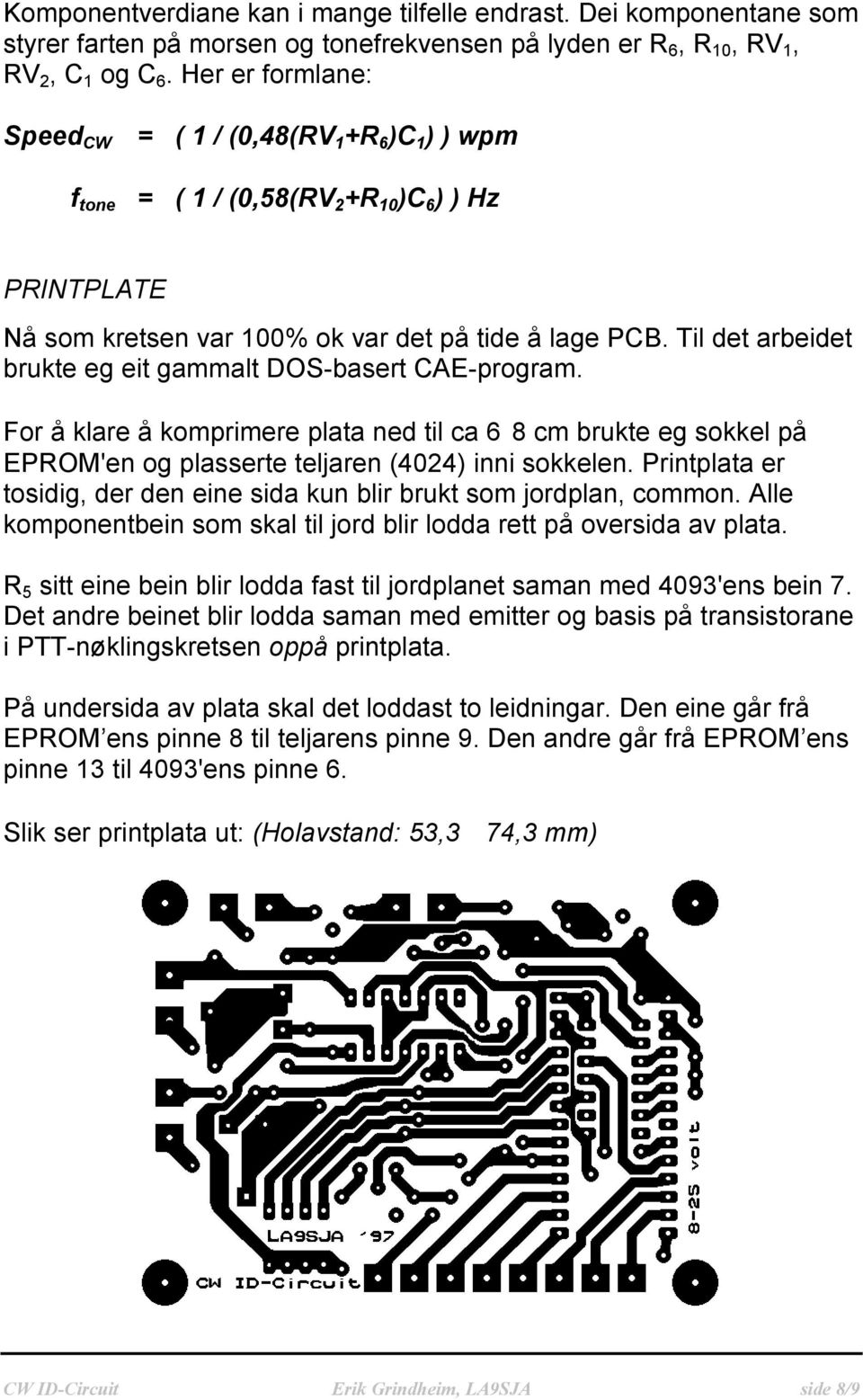 Til det arbeidet brukte eg eit gammalt DOS-basert CAE-program. For å klare å komprimere plata ned til ca 6 8 cm brukte eg sokkel på EPROM'en og plasserte teljaren (4024) inni sokkelen.