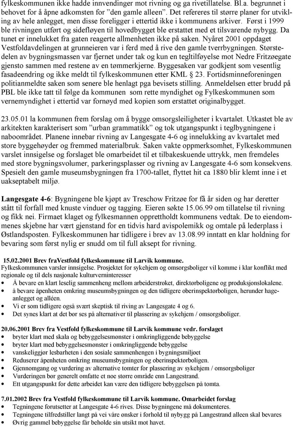 Først i 1999 ble rivningen utført og sidefløyen til hovedbygget ble erstattet med et tilsvarende nybygg. Da tunet er innelukket fra gaten reagerte allmenheten ikke på saken.