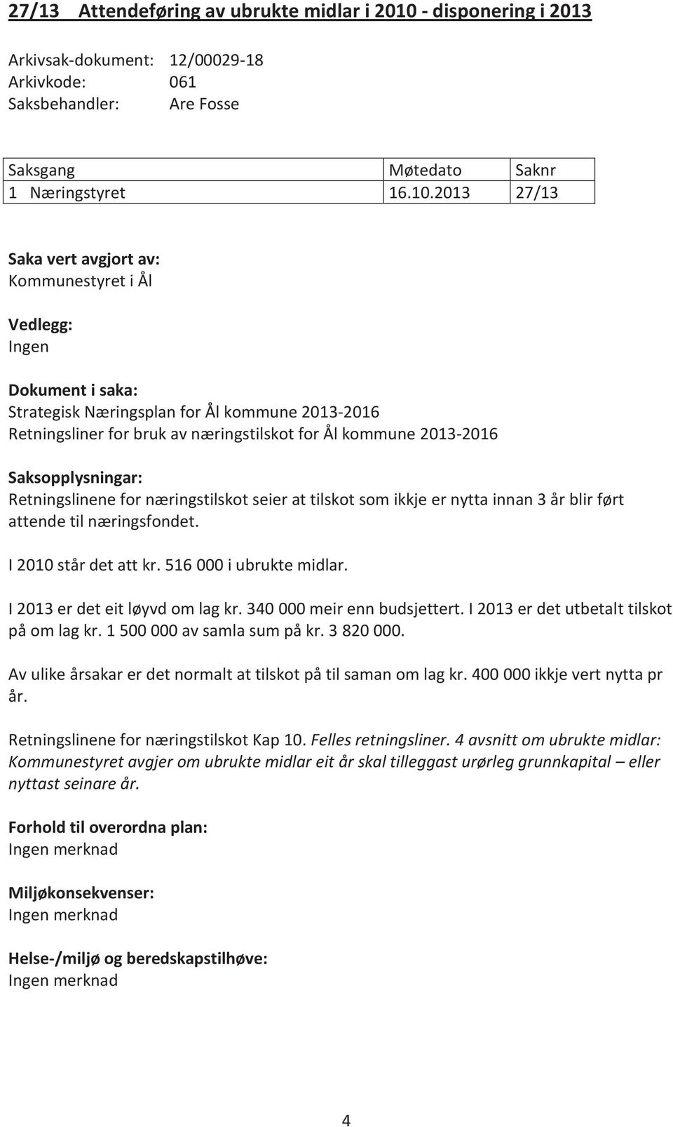 2013 27/13 Saka vert avgjort av: Kommunestyret i Ål Vedlegg: Ingen Dokument i saka: Strategisk Næringsplan for Ål kommune 2013-2016 Retningsliner for bruk av næringstilskot for Ål kommune 2013-2016