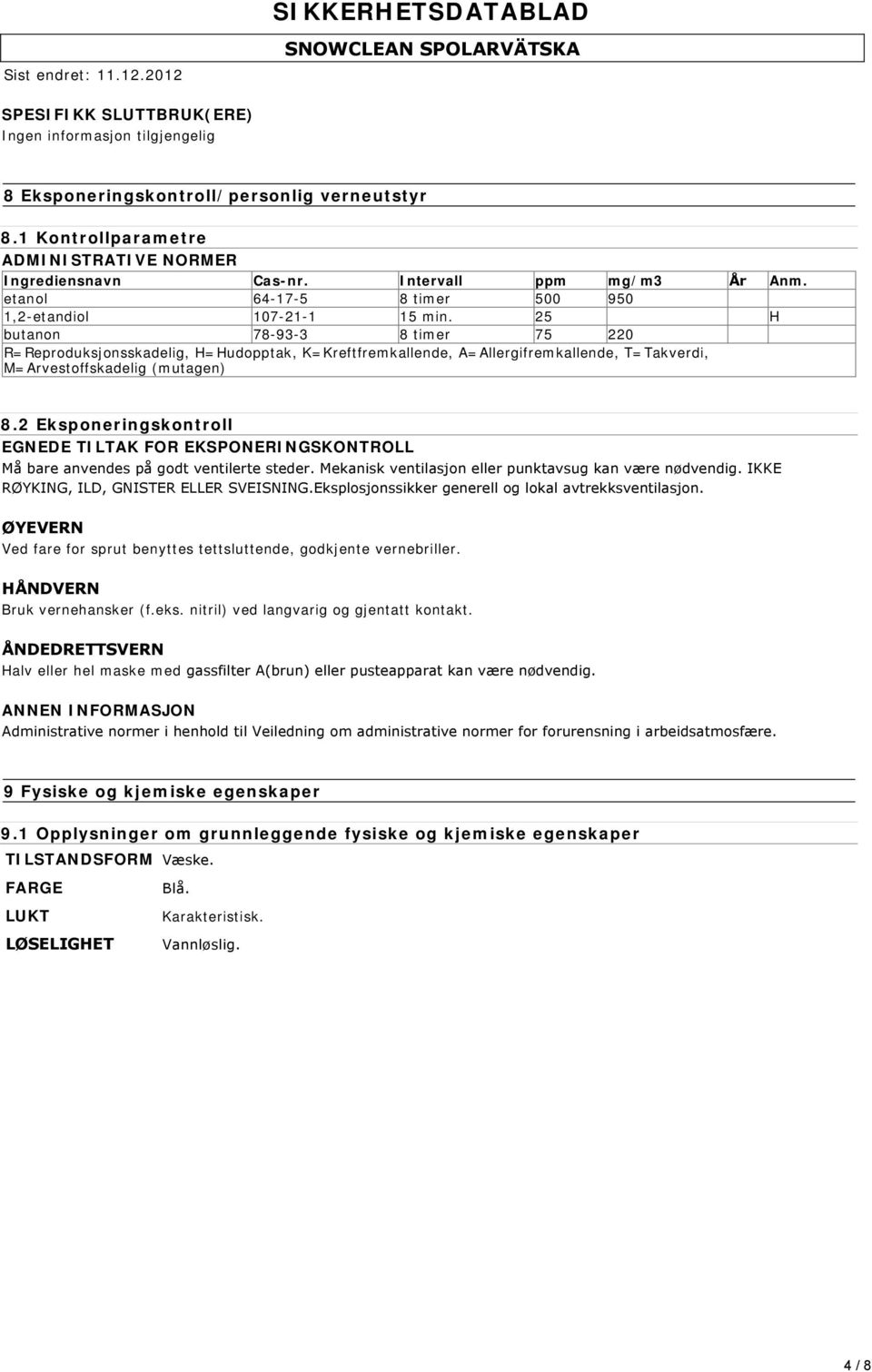 25 H butanon 78-93-3 8 timer 75 220 R=Reproduksjonsskadelig, H=Hudopptak, K=Kreftfremkallende, A=Allergifremkallende, T=Takverdi, M=Arvestoffskadelig (mutagen) 8.