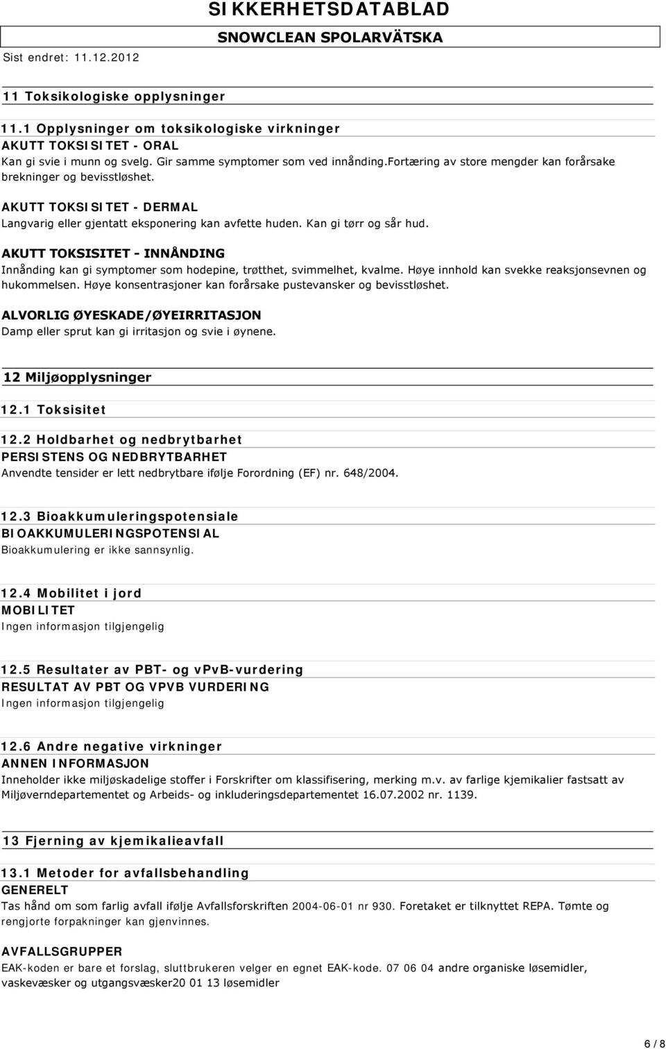 AKUTT TOKSISITET INNÅNDING Innånding kan gi symptomer som hodepine, trøtthet, svimmelhet, kvalme. Høye innhold kan svekke reaksjonsevnen og hukommelsen.