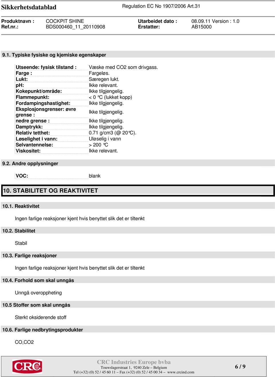 Relativ tetthet: 0.71 g/cm3 (@ 20 C). Løselighet i vann: Uløselig i vann Selvantennelse: > 200 C Viskositet: Ikke relevant. 9.2. Andre opplysninger VOC: blank 10. STABILITET OG REAKTIVITET 10.1. Reaktivitet Ingen farlige reaksjoner kjent hvis benyttet slik det er tiltenkt 10.