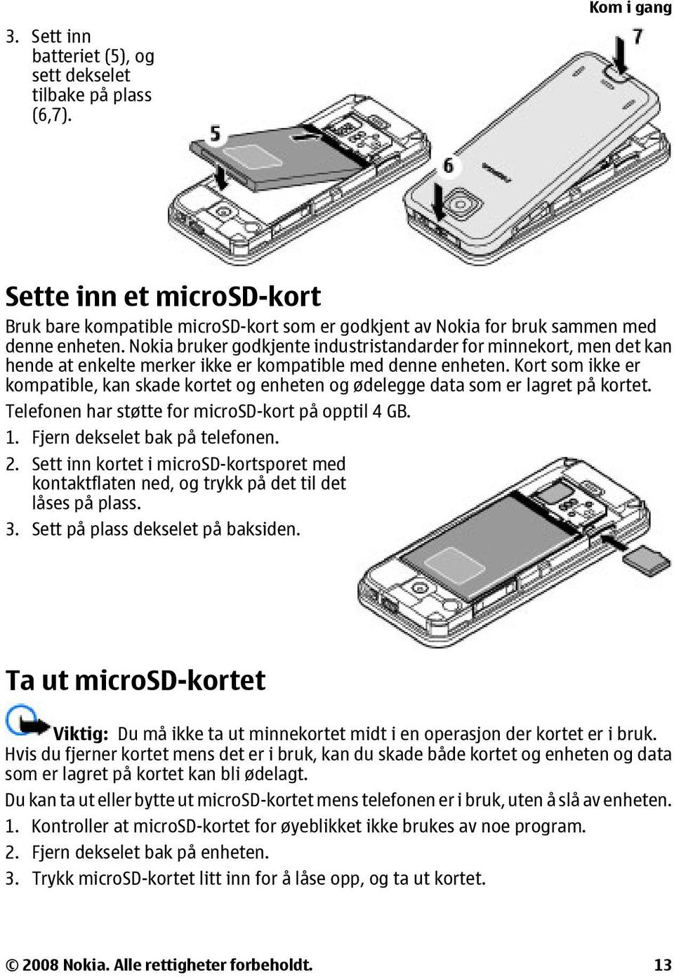 Kort som ikke er kompatible, kan skade kortet og enheten og ødelegge data som er lagret på kortet. Telefonen har støtte for microsd-kort på opptil 4 GB. 1. Fjern dekselet bak på telefonen. 2.