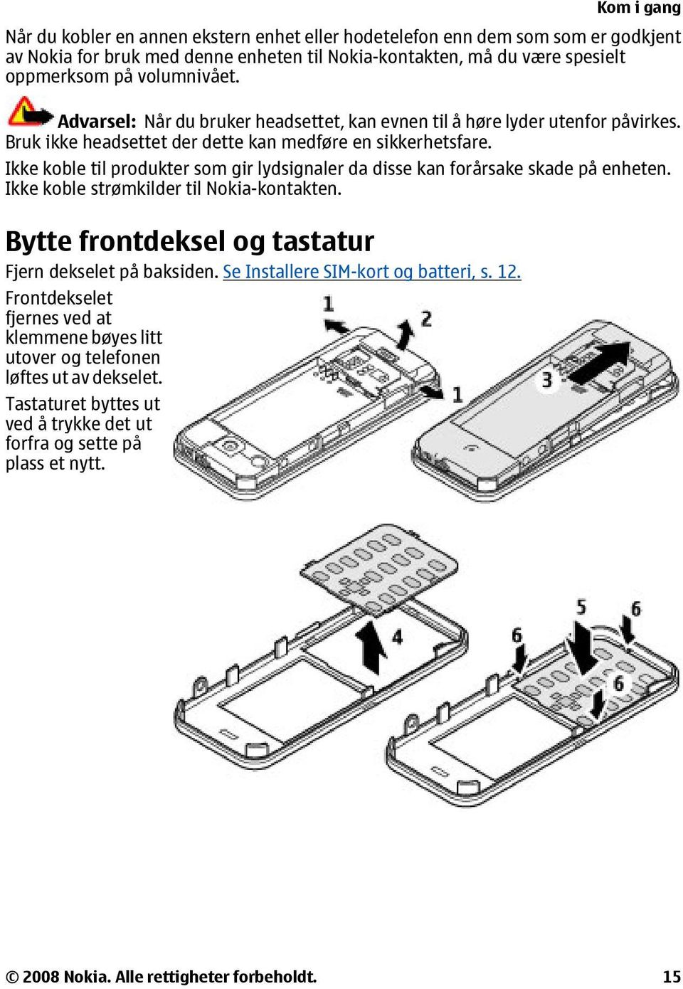 Ikke koble til produkter som gir lydsignaler da disse kan forårsake skade på enheten. Ikke koble strømkilder til Nokia-kontakten. Bytte frontdeksel og tastatur Fjern dekselet på baksiden.