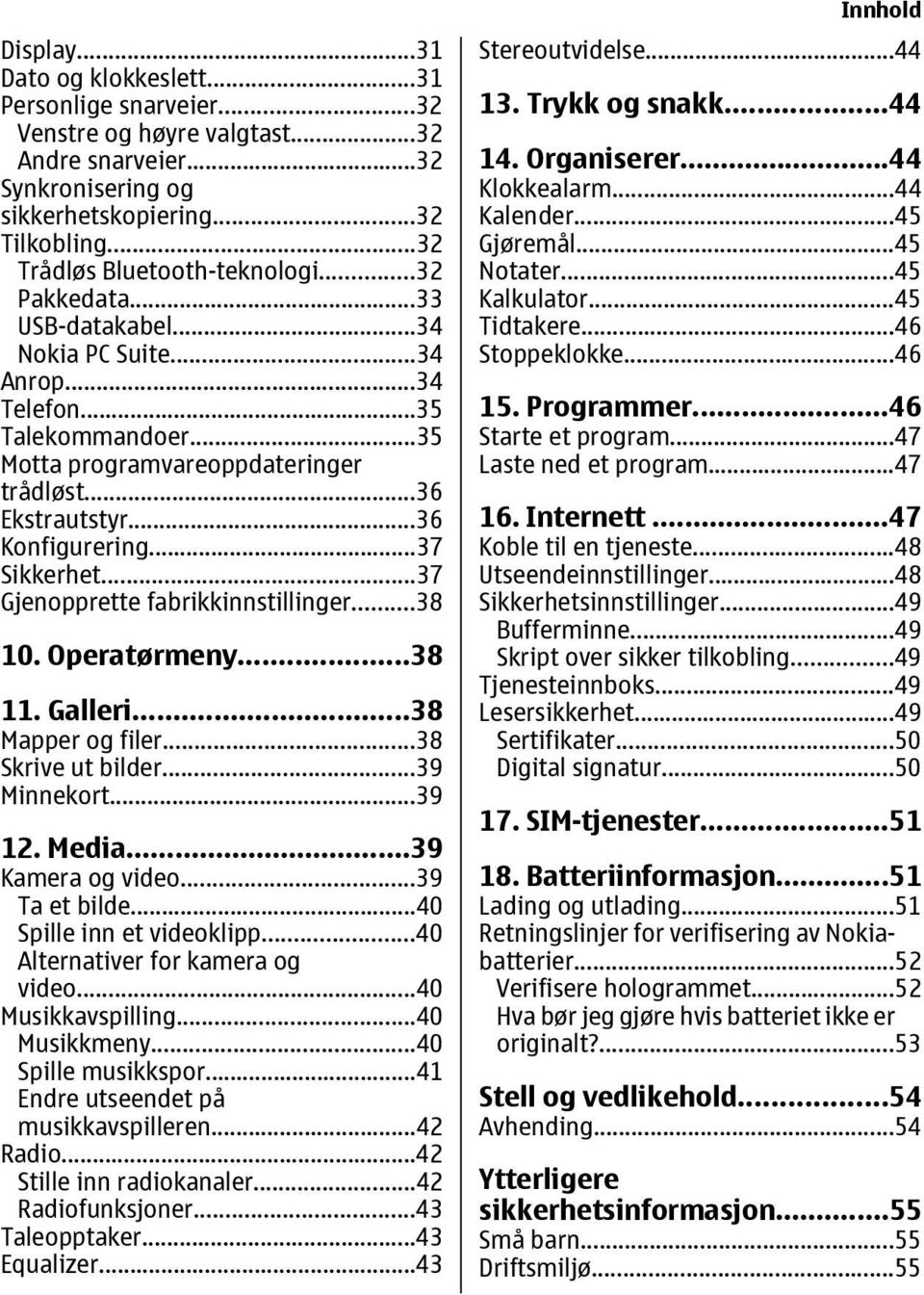 ..36 Konfigurering...37 Sikkerhet...37 Gjenopprette fabrikkinnstillinger...38 10. Operatørmeny...38 11. Galleri...38 Mapper og filer...38 Skrive ut bilder...39 Minnekort...39 12. Media.