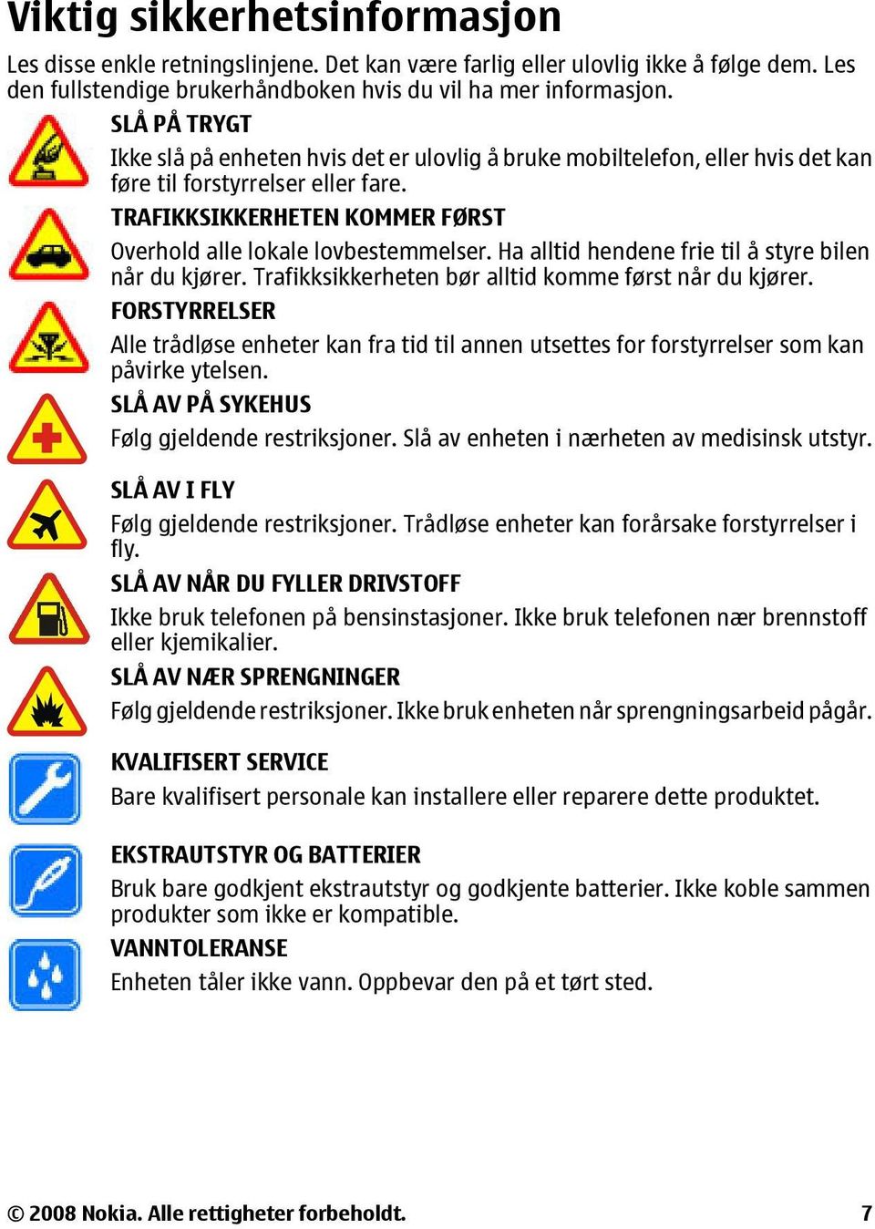 Ha alltid hendene frie til å styre bilen når du kjører. Trafikksikkerheten bør alltid komme først når du kjører.