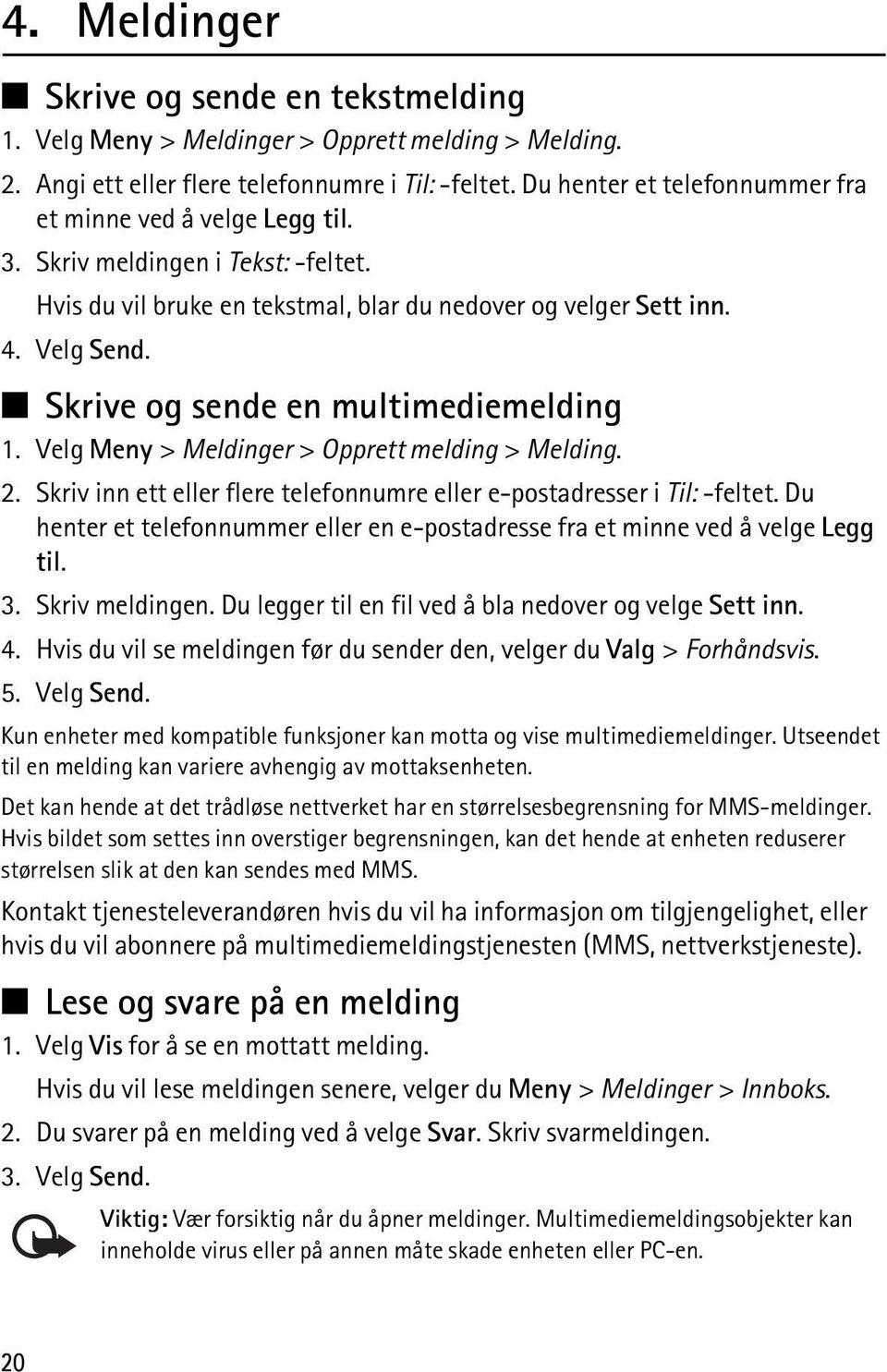 Skrive og sende en multimediemelding 1. Velg Meny > Meldinger > Opprett melding > Melding. 2. Skriv inn ett eller flere telefonnumre eller e-postadresser i Til: -feltet.