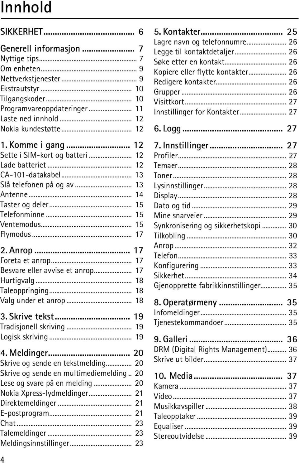 .. 15 Telefonminne... 15 Ventemodus... 15 Flymodus... 17 2. Anrop... 17 Foreta et anrop... 17 Besvare eller avvise et anrop... 17 Hurtigvalg... 18 Taleoppringing... 18 Valg under et anrop... 18 3.