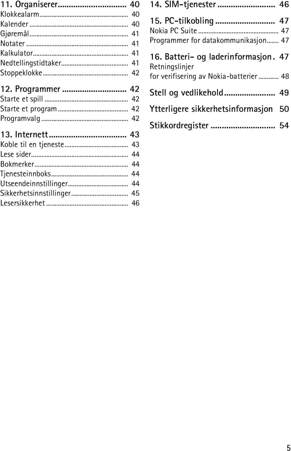 .. 44 Utseendeinnstillinger... 44 Sikkerhetsinnstillinger... 45 Lesersikkerhet... 46 14. SIM-tjenester... 46 15. PC-tilkobling... 47 Nokia PC Suite.