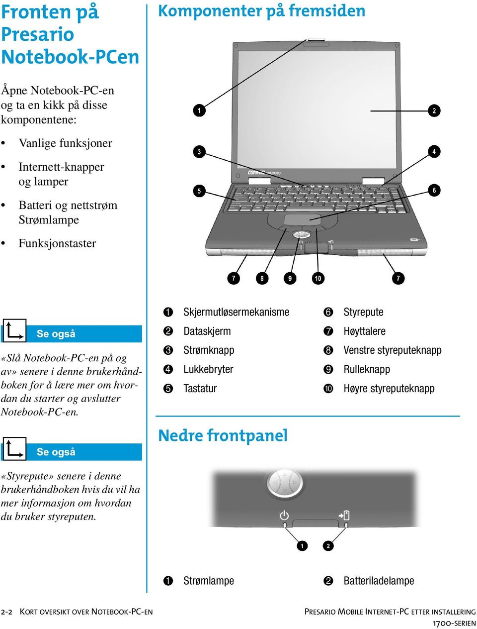 1 Skjermutløsermekanisme 6 Styrepute 2 Dataskjerm 7 Høyttalere 3 Strømknapp 8 Venstre styreputeknapp 4 Lukkebryter 9 Rulleknapp 5 Tastatur - Høyre styreputeknapp Nedre frontpanel