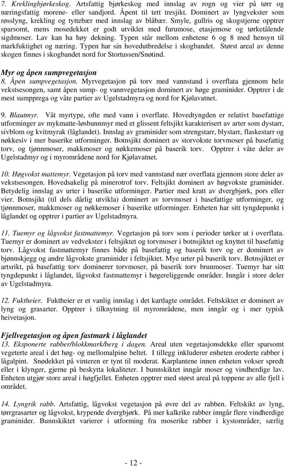 Smyle, gullris og skogstjerne opptrer sparsomt, mens mosedekket er godt utviklet med furumose, etasjemose og tørketålende sigdmoser. Lav kan ha høy dekning.