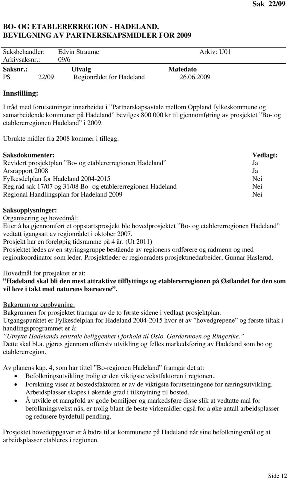 2009 Innstilling: I tråd med forutsetninger innarbeidet i Partnerskapsavtale mellom Oppland fylkeskommune og samarbeidende kommuner på Hadeland bevilges 800 000 kr til gjennomføring av prosjektet Bo-