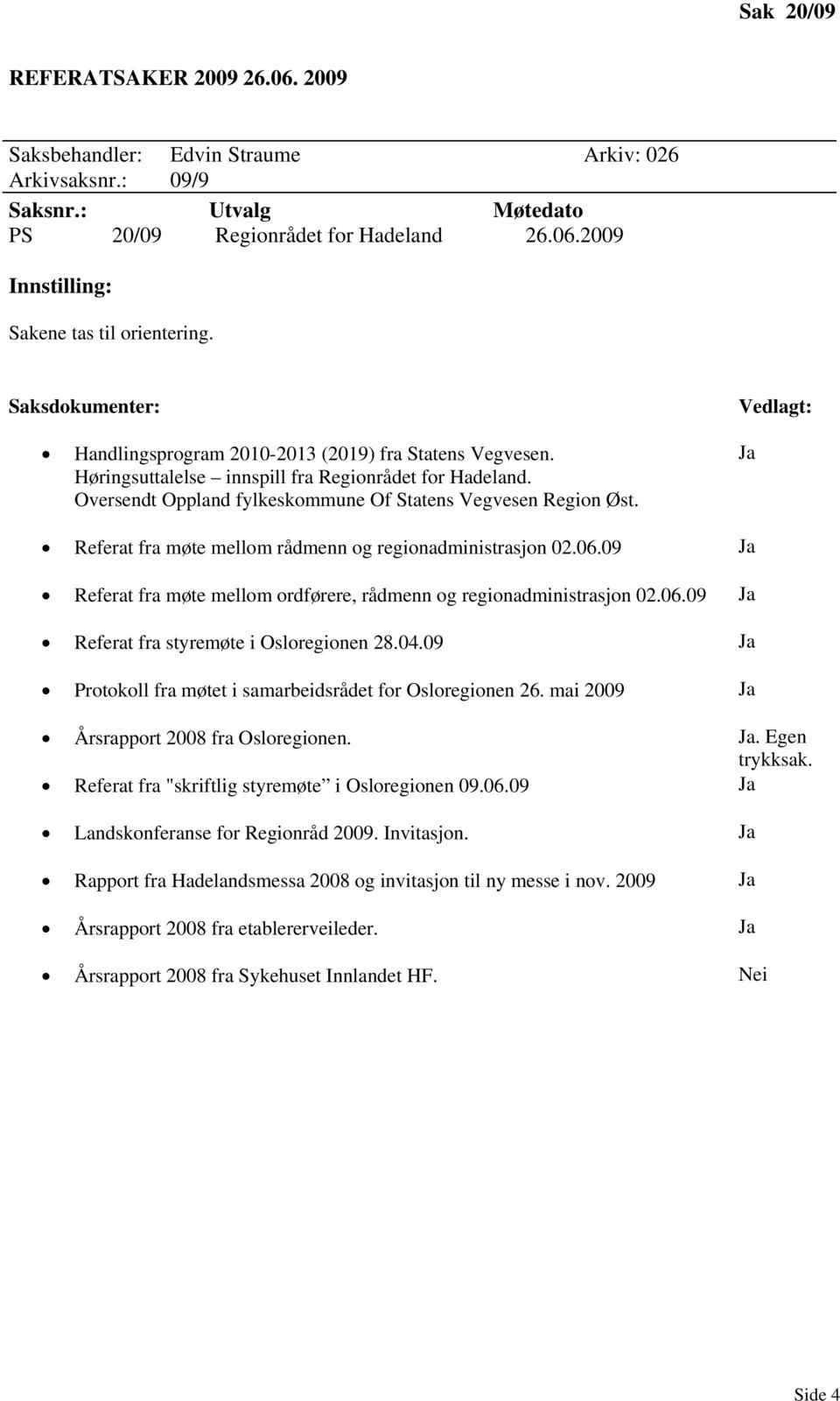 Vedlagt: Ja Referat fra møte mellom rådmenn og regionadministrasjon 02.06.09 Ja Referat fra møte mellom ordførere, rådmenn og regionadministrasjon 02.06.09 Ja Referat fra styremøte i Osloregionen 28.