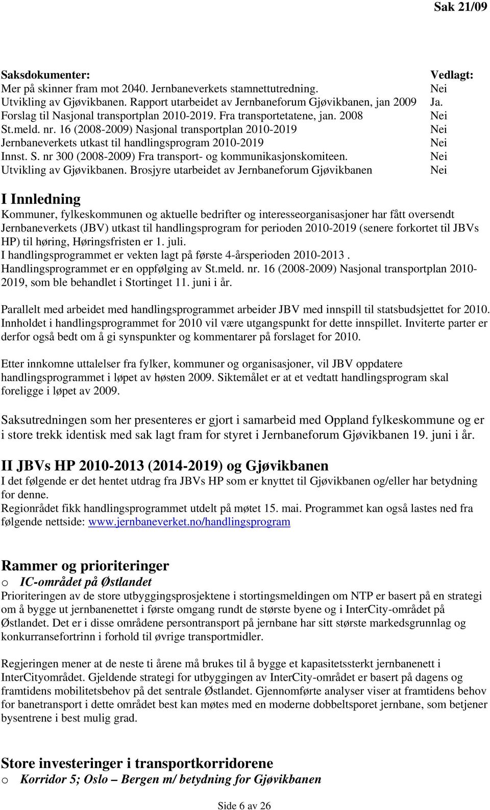 16 (2008-2009) Nasjonal transportplan 2010-2019 Jernbaneverkets utkast til handlingsprogram 2010-2019 Innst. S. nr 300 (2008-2009) Fra transport- og kommunikasjonskomiteen. Utvikling av Gjøvikbanen.