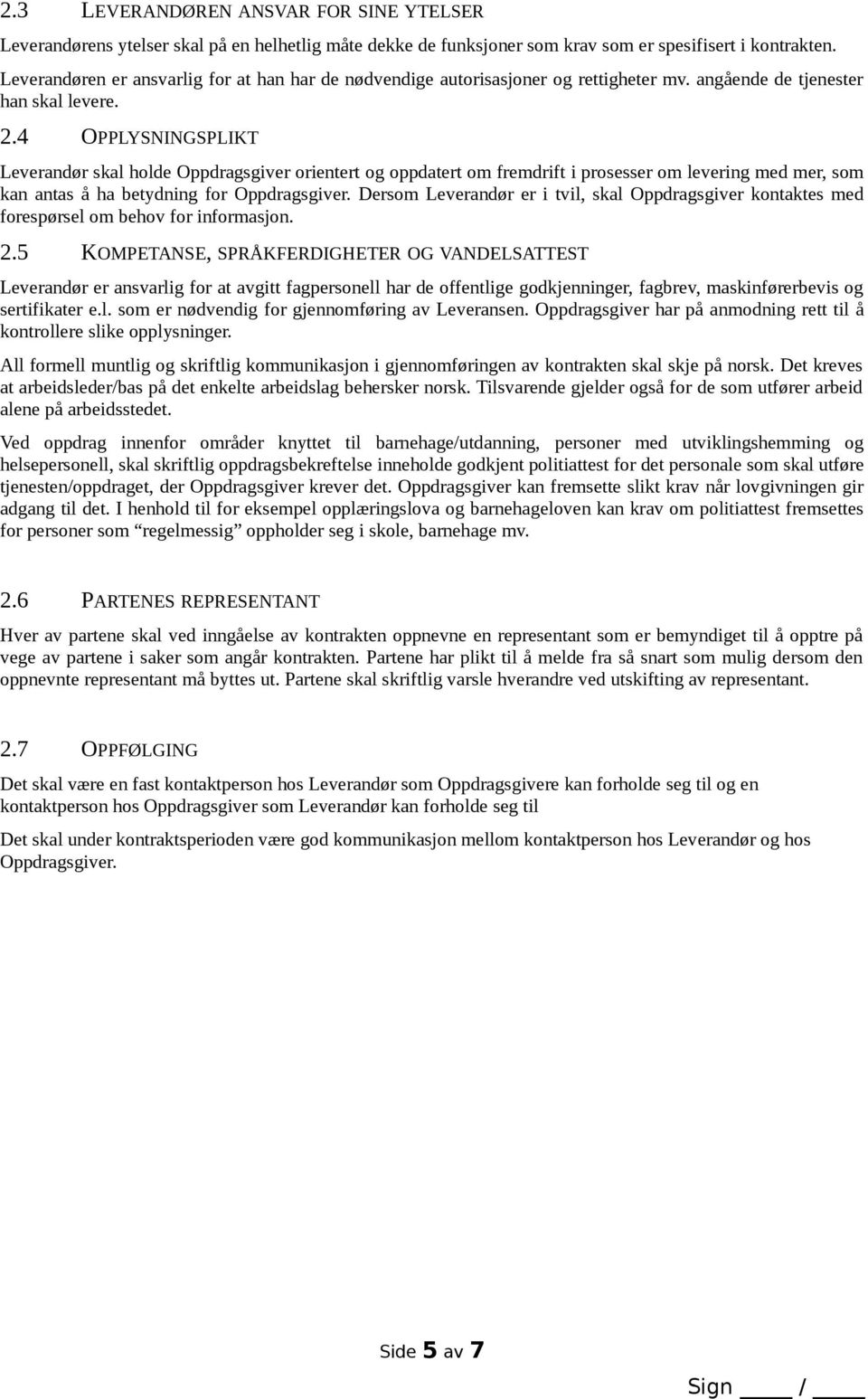 4 OPPLYSNINGSPLIKT Leverandør skal holde Oppdragsgiver orientert og oppdatert om fremdrift i prosesser om levering med mer, som kan antas å ha betydning for Oppdragsgiver.