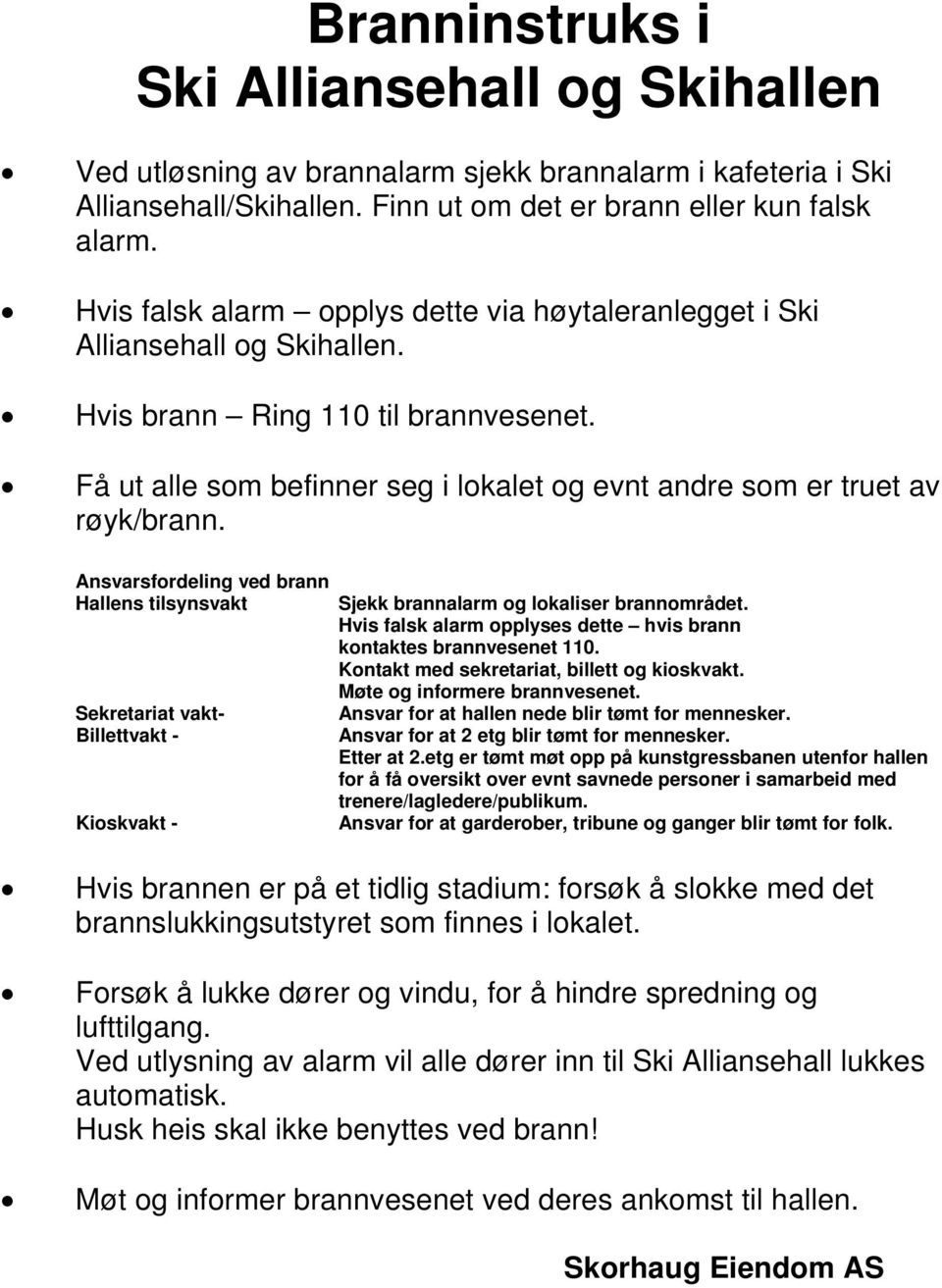 Få ut alle som befinner seg i lokalet og evnt andre som er truet av røyk/brann. Ansvarsfordeling ved brann Hallens tilsynsvakt Sekretariat vakt- Sjekk brannalarm og lokaliser brannområdet.