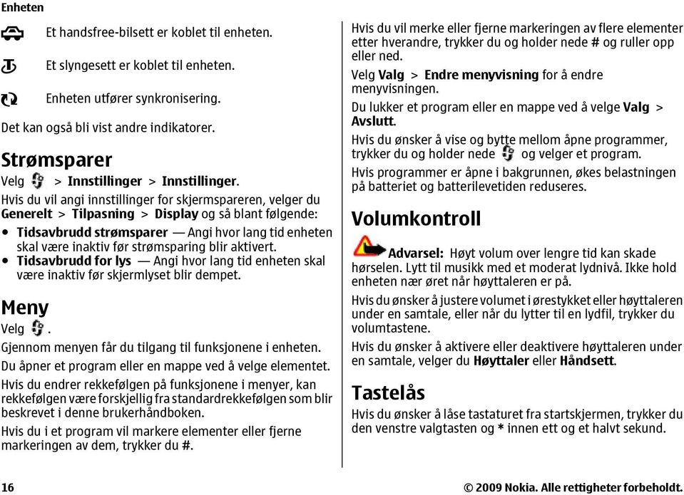 Hvis du vil angi innstillinger for skjermspareren, velger du Generelt > Tilpasning > Display og så blant følgende: Tidsavbrudd strømsparer Angi hvor lang tid enheten skal være inaktiv før