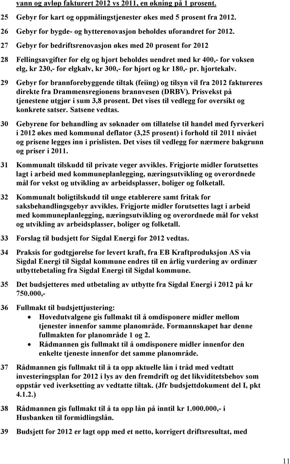 hjortekalv. 29 Gebyr for brannforebyggende tiltak (feiing) og tilsyn vil fra 2012 faktureres direkte fra Drammensregionens brannvesen (DRBV). Prisvekst på tjenestene utgjør i sum 3,8 prosent.