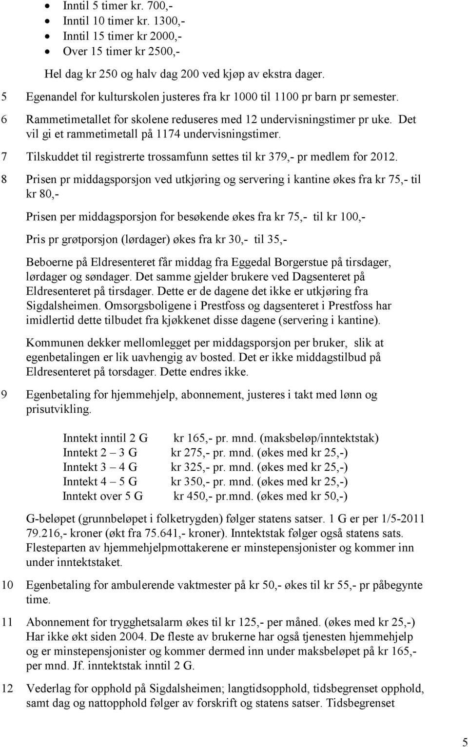 Det vil gi et rammetimetall på 1174 undervisningstimer. 7 Tilskuddet til registrerte trossamfunn settes til kr 379,- pr medlem for 2012.