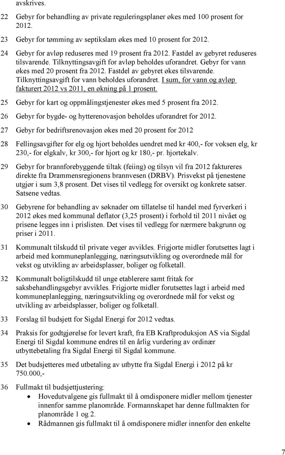 Fastdel av gebyret økes tilsvarende. Tilknyttingsavgift for vann beholdes uforandret. I sum, for vann og avløp fakturert 2012 vs 2011, en økning på 1 prosent.