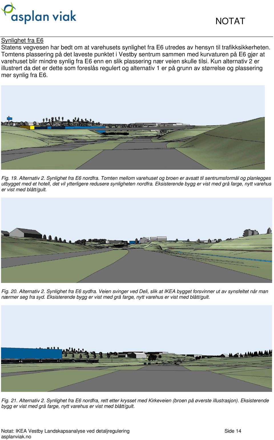 Kun alternativ 2 er illustrert da det er dette som foreslås regulert og alternativ 1 er på grunn av størrelse og plassering mer synlig fra E6. Fig. 19. Alternativ 2. Synlighet fra E6 nordfra.