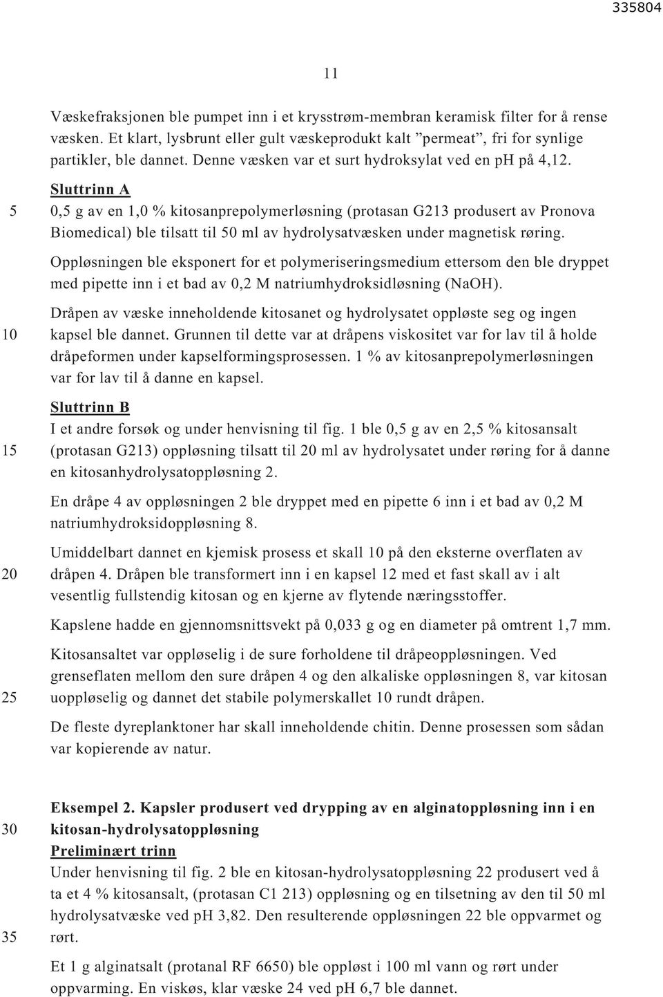 2 Sluttrinn A 0, g av en 1,0 % kitosanprepolymerløsning (protasan G213 produsert av Pronova Biomedical) ble tilsatt til 0 ml av hydrolysatvæsken under magnetisk røring.