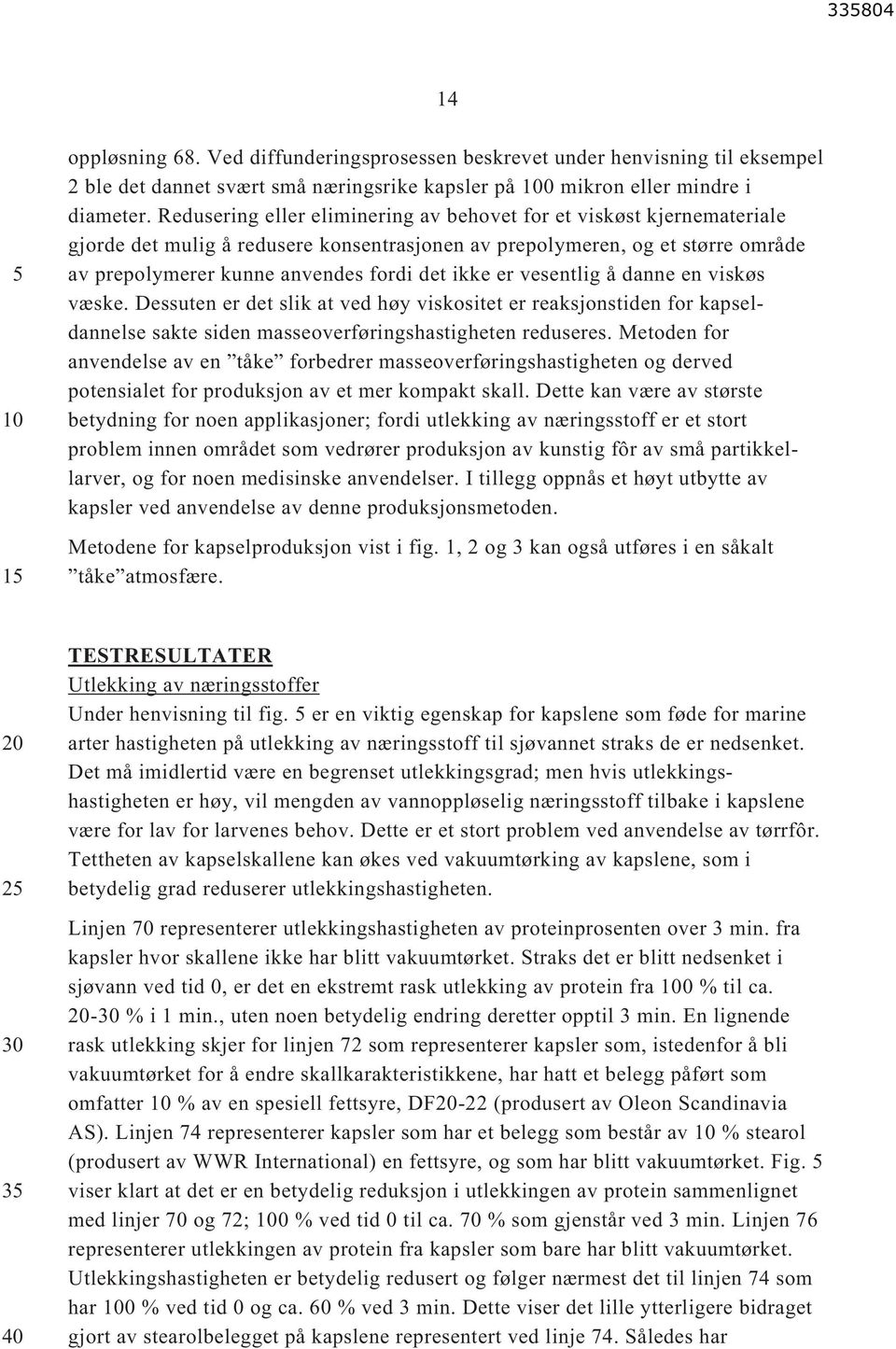 er vesentlig å danne en viskøs væske. Dessuten er det slik at ved høy viskositet er reaksjonstiden for kapseldannelse sakte siden masseoverføringshastigheten reduseres.