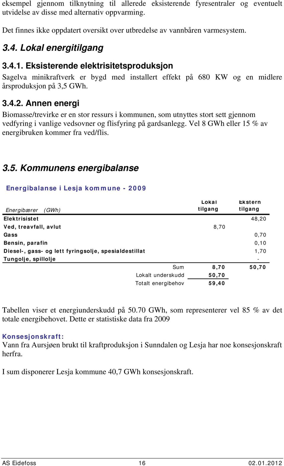 Eksisterende elektrisitetsproduksjon Sagelva minikraftverk er bygd med installert effekt på 68 KW og en midlere årsproduksjon på 3,5 GWh. 3.4.2.