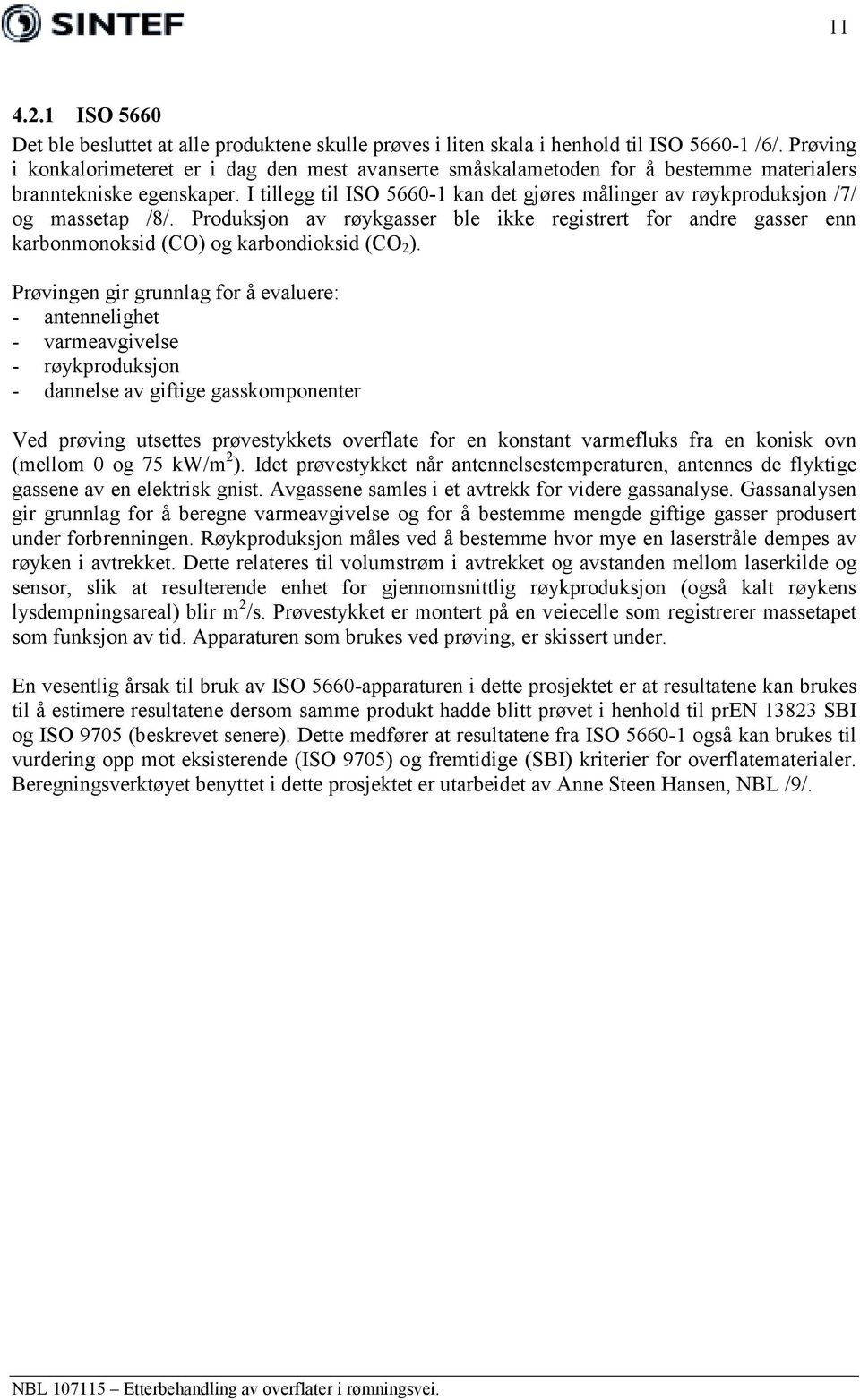 I tillegg til ISO 5660-1 kan det gjøres målinger av røykproduksjon /7/ og massetap /8/. Produksjon av røykgasser ble ikke registrert for andre gasser enn karbonmonoksid (CO) og karbondioksid (CO 2 ).