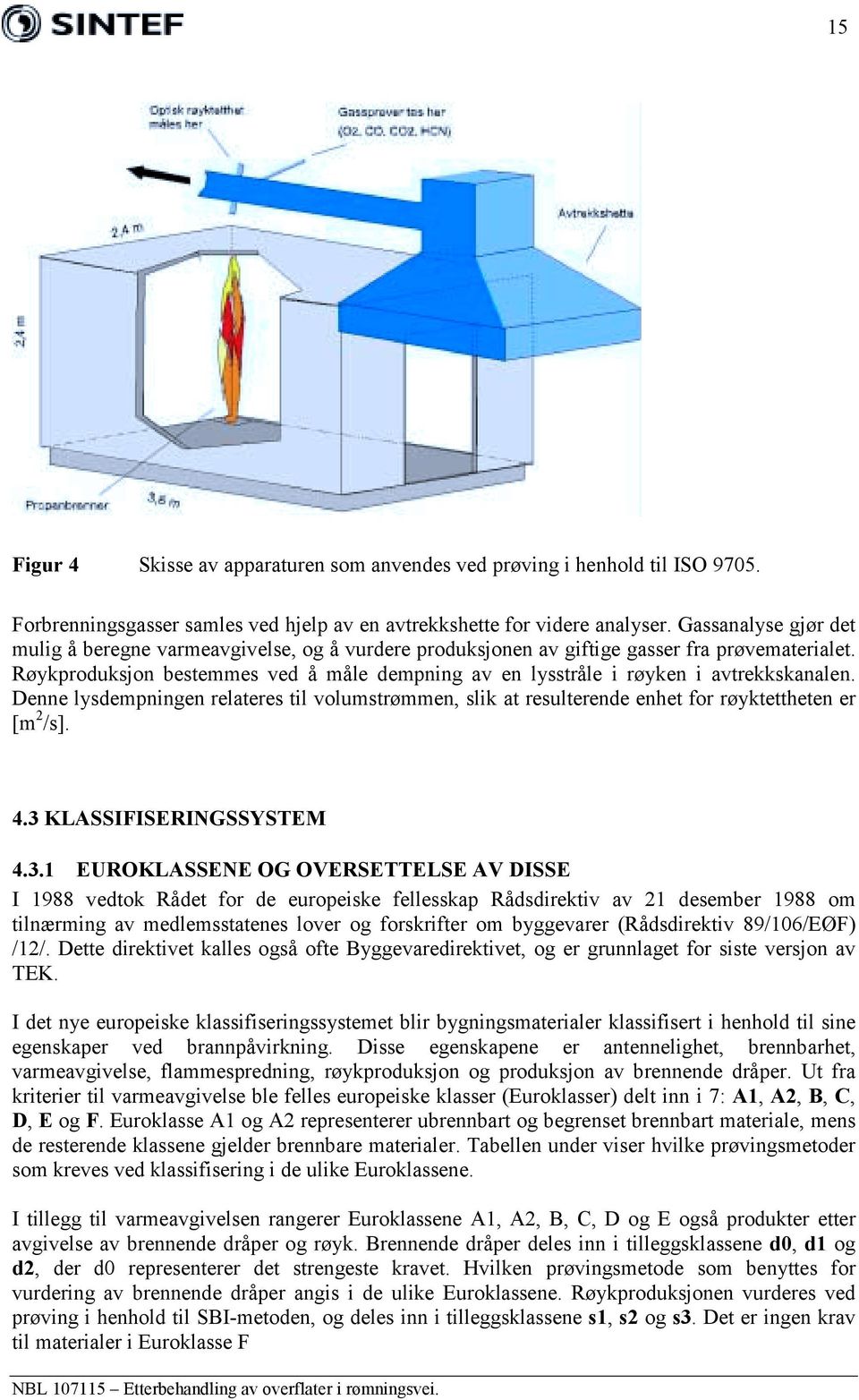 Røykproduksjon bestemmes ved å måle dempning av en lysstråle i røyken i avtrekkskanalen. Denne lysdempningen relateres til volumstrømmen, slik at resulterende enhet for røyktettheten er [m 2 /s]. 4.