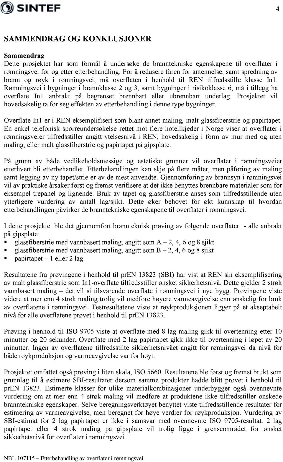 Rømningsvei i bygninger i brannklasse 2 og 3, samt bygninger i risikoklasse 6, må i tillegg ha overflate In1 anbrakt på begrenset brennbart eller ubrennbart underlag.