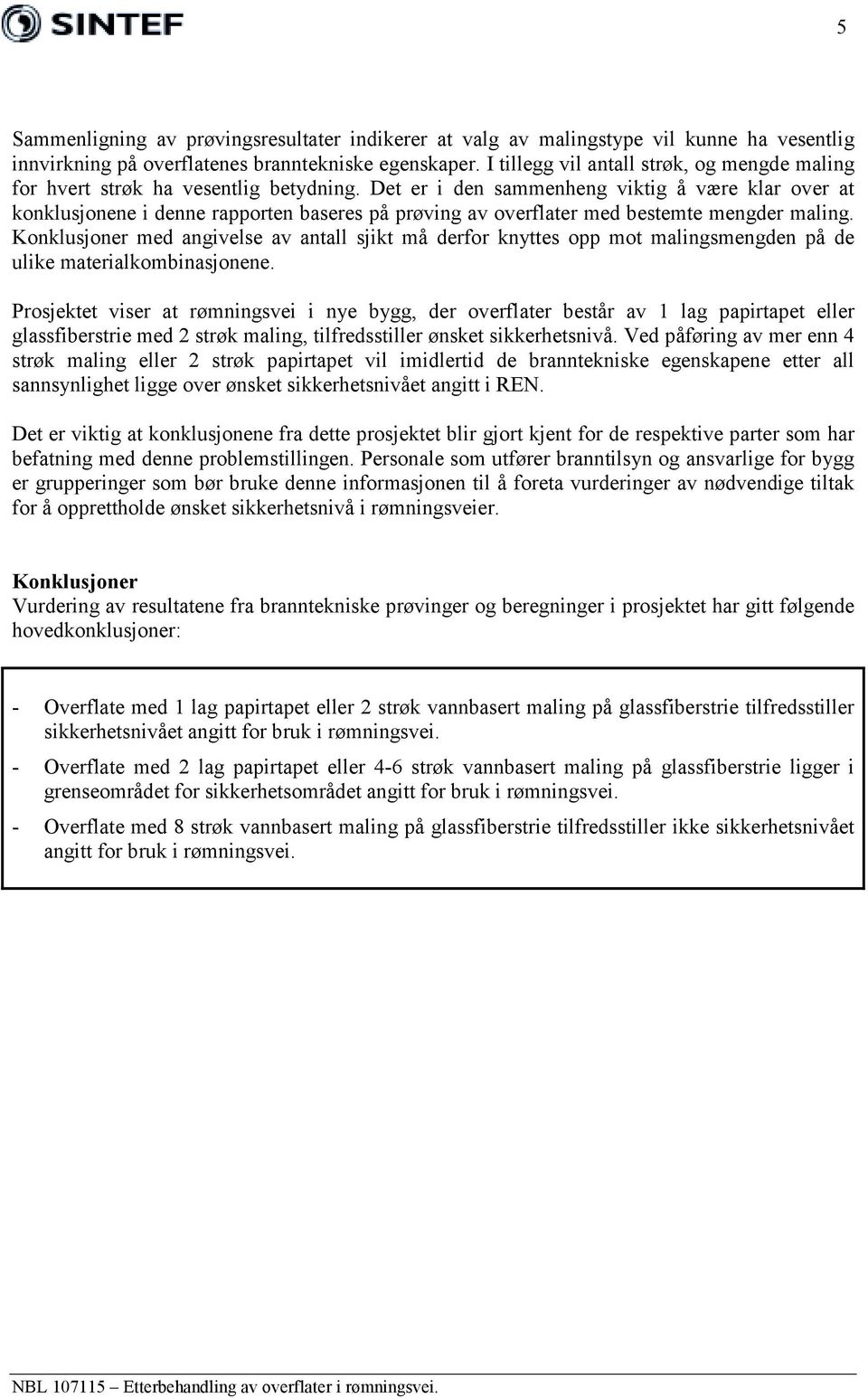 Det er i den sammenheng viktig å være klar over at konklusjonene i denne rapporten baseres på prøving av overflater med bestemte mengder maling.