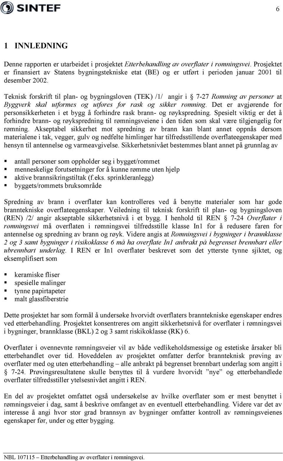 Teknisk forskrift til plan- og bygningsloven (TEK) /1/ angir i 7-27 Rømning av personer at Byggverk skal utformes og utføres for rask og sikker rømning.