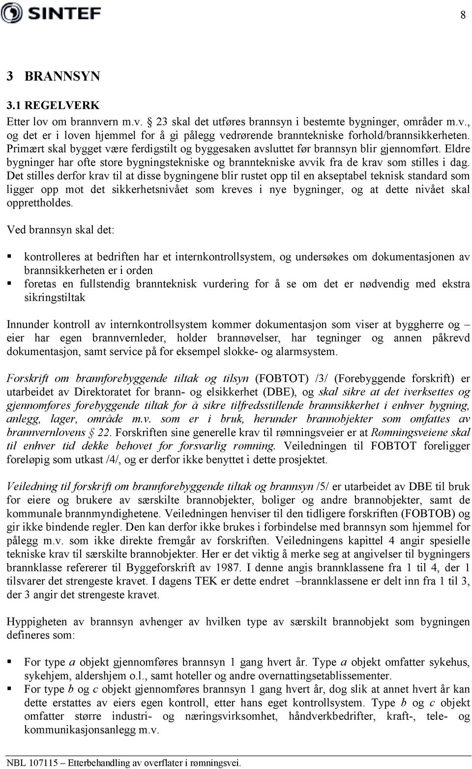 Det stilles derfor krav til at disse bygningene blir rustet opp til en akseptabel teknisk standard som ligger opp mot det sikkerhetsnivået som kreves i nye bygninger, og at dette nivået skal