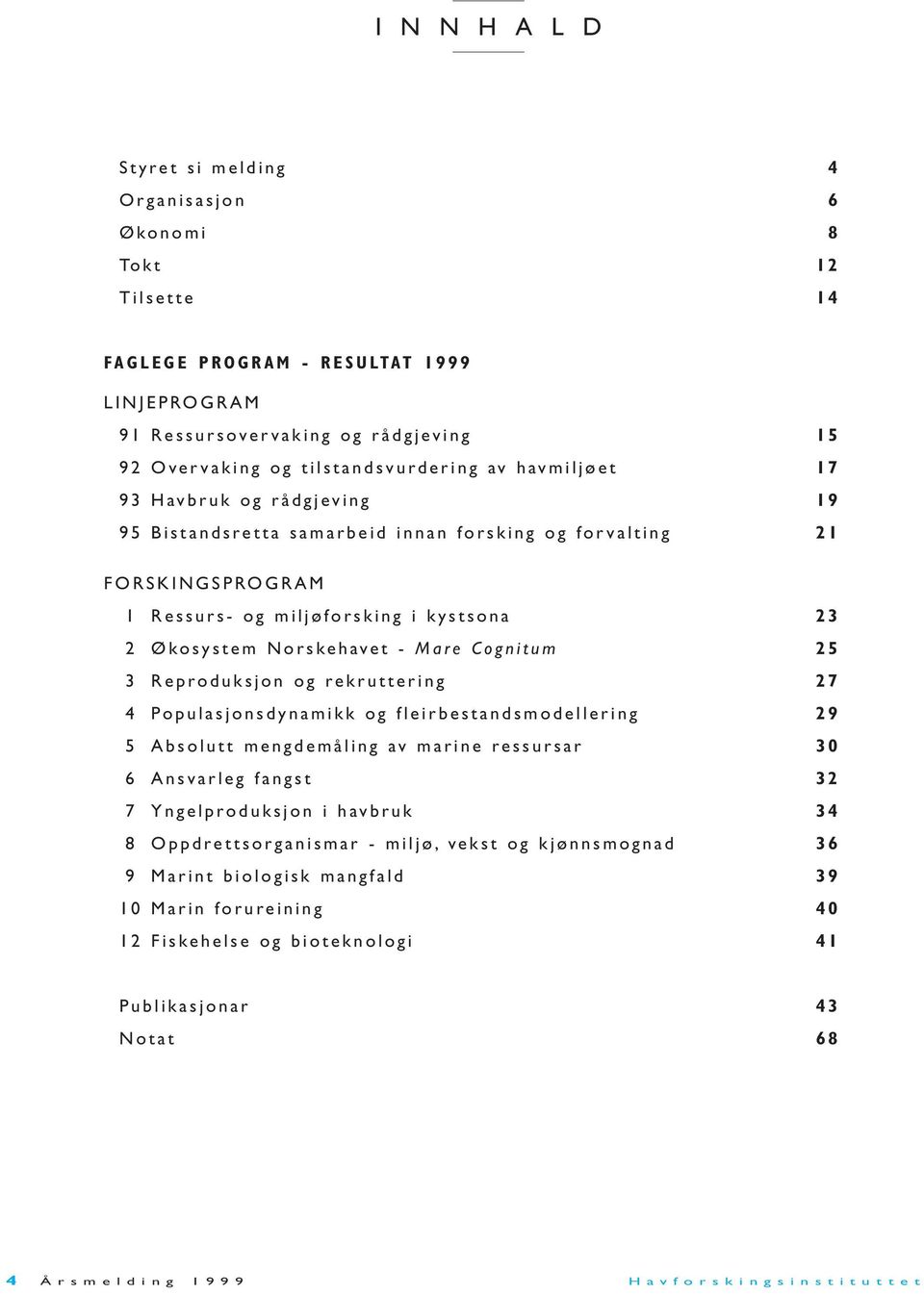 Cognitum 25 3 Reproduksjon og rekruttering 27 4 Populasjonsdynamikk og fleirbestandsmodellering 29 5 Absolutt mengdemåling av marine ressursar 30 6 Ansvarleg fangst 32 7 Yngelproduksjon i havbruk 34