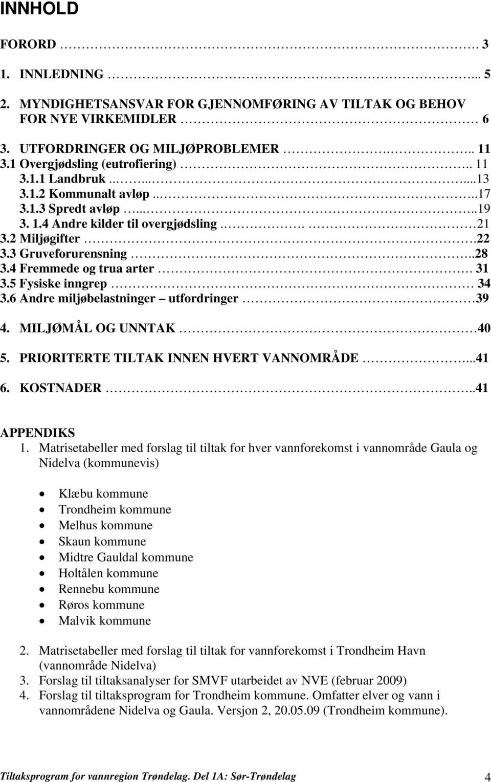 5 Fysiske inngrep 34 3.6 Andre miljøbelastninger utfordringer 39 4. MILJØMÅL OG UNNTAK 40 5. PRIORITERTE TILTAK INNEN HVERT VANNOMRÅDE...41 6. KOSTNADER..41 APPENDIKS 1.