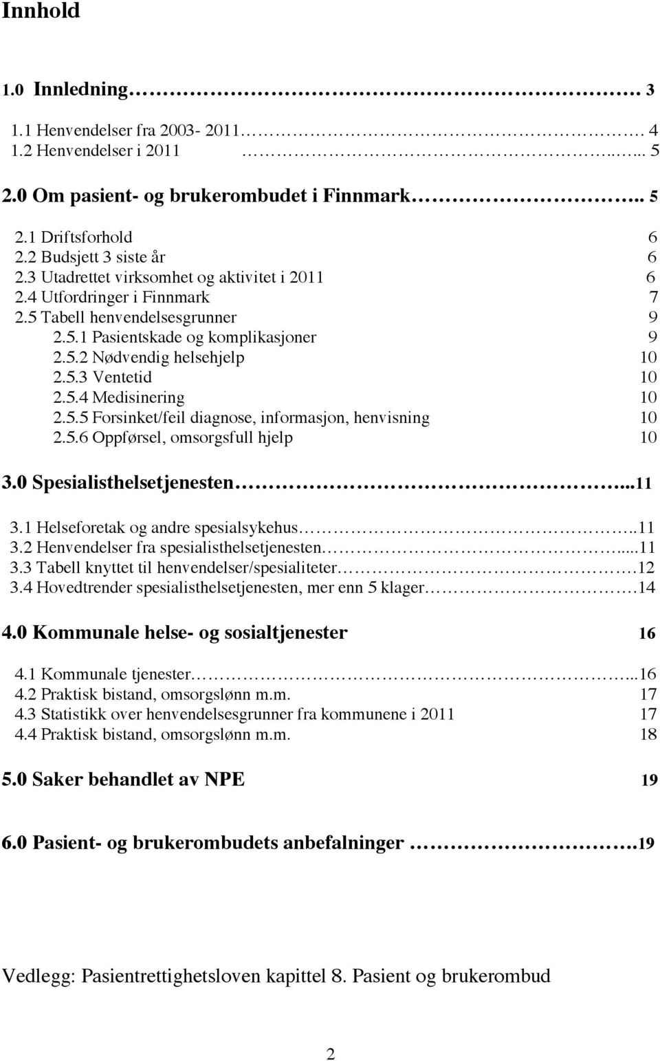 5.5 Forsinket/feil diagnose, informasjon, henvisning 10 2.5.6 Oppførsel, omsorgsfull hjelp 10 3.0 Spesialisthelsetjenesten...11 3.1 Helseforetak og andre spesialsykehus..11 3.2 Henvendelser fra spesialisthelsetjenesten.